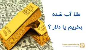 طلا آب شده بخریم یا دلار کدام بهتر است؟