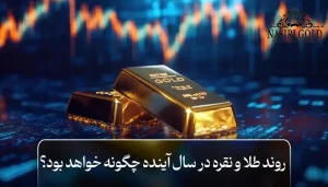 روند طلا و نقره در سال آینده چگونه خواهد بود؟