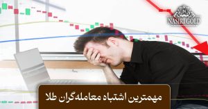 مهمترین اشتباهات در معامله‌گری طلا و روش‌ اصلاح آنها